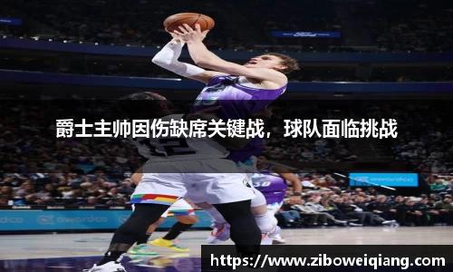 爵士主帅因伤缺席关键战，球队面临挑战