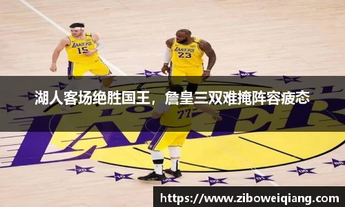 湖人客场绝胜国王，詹皇三双难掩阵容疲态