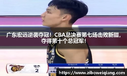 广东宏远逆袭夺冠！CBA总决赛第七场击败新疆，夺得第十个总冠军！
