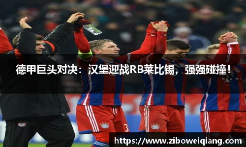 德甲巨头对决：汉堡迎战RB莱比锡，强强碰撞！