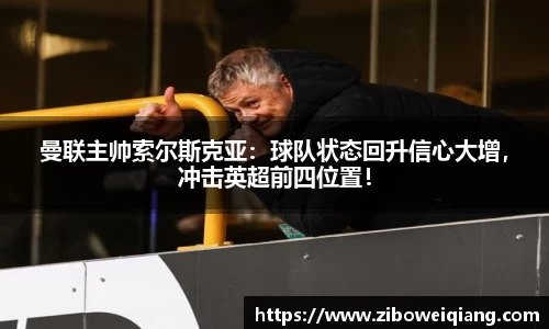 曼联主帅索尔斯克亚：球队状态回升信心大增，冲击英超前四位置！
