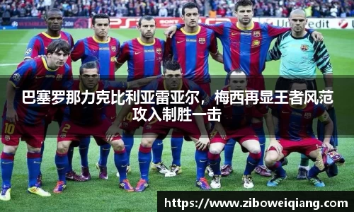 巴塞罗那力克比利亚雷亚尔，梅西再显王者风范攻入制胜一击