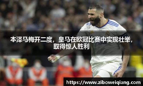 本泽马梅开二度，皇马在欧冠比赛中实现壮举，取得惊人胜利
