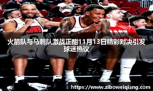 火箭队与马刺队激战正酣11月13日精彩对决引发球迷热议