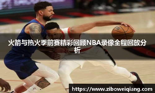 火箭与热火季前赛精彩回顾NBA录像全程回放分析