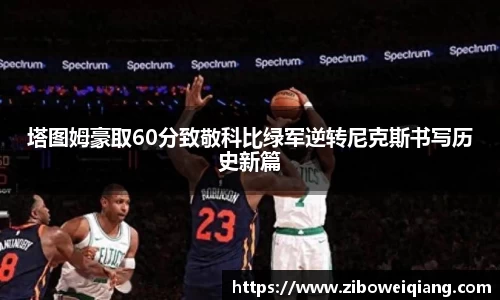 塔图姆豪取60分致敬科比绿军逆转尼克斯书写历史新篇
