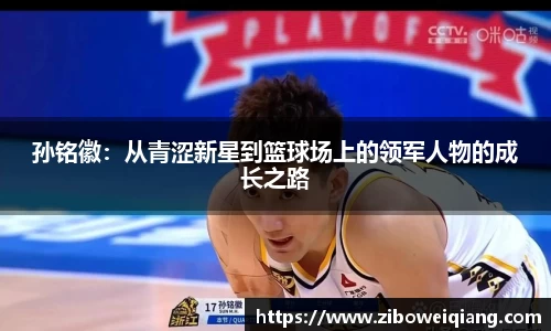 孙铭徽：从青涩新星到篮球场上的领军人物的成长之路