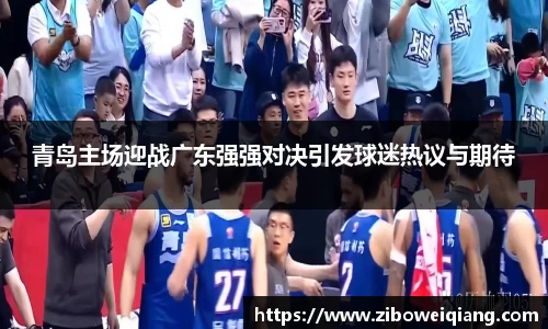 青岛主场迎战广东强强对决引发球迷热议与期待