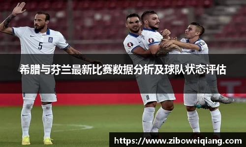 希腊与芬兰最新比赛数据分析及球队状态评估