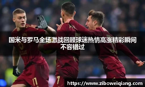 国米与罗马全场激战回顾球迷热情高涨精彩瞬间不容错过