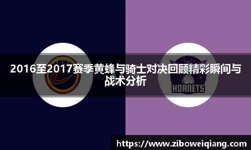 2016至2017赛季黄蜂与骑士对决回顾精彩瞬间与战术分析
