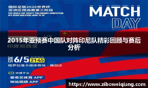2015年亚预赛中国队对阵印尼队精彩回顾与赛后分析