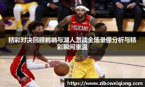 精彩对决回顾鹈鹕与湖人激战全场录像分析与精彩瞬间重温