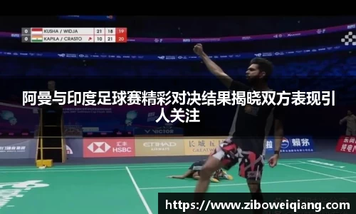 阿曼与印度足球赛精彩对决结果揭晓双方表现引人关注