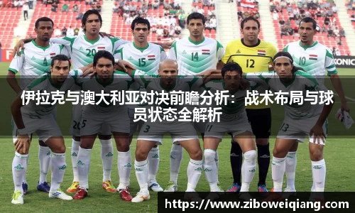 伊拉克与澳大利亚对决前瞻分析：战术布局与球员状态全解析