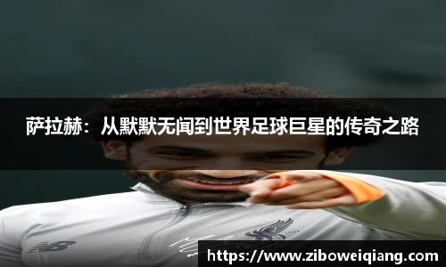 萨拉赫：从默默无闻到世界足球巨星的传奇之路