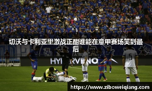 切沃与卡利亚里激战正酣谁能在意甲赛场笑到最后