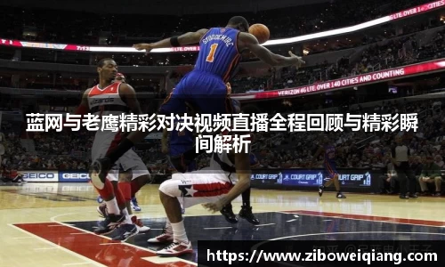 蓝网与老鹰精彩对决视频直播全程回顾与精彩瞬间解析