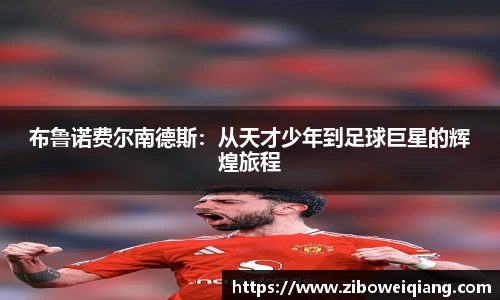 布鲁诺费尔南德斯：从天才少年到足球巨星的辉煌旅程