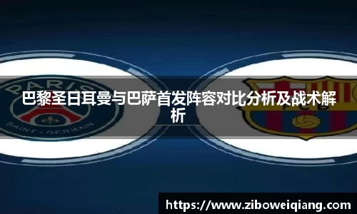 巴黎圣日耳曼与巴萨首发阵容对比分析及战术解析