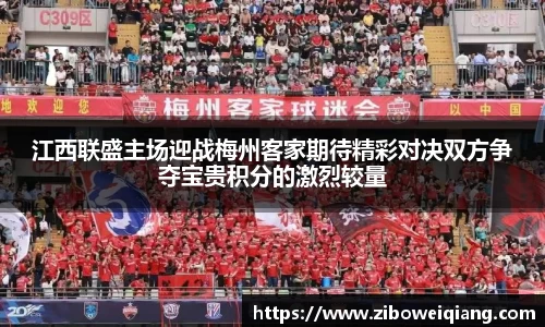 江西联盛主场迎战梅州客家期待精彩对决双方争夺宝贵积分的激烈较量