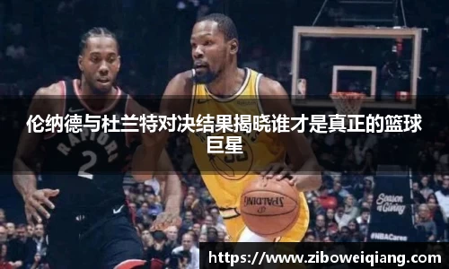 伦纳德与杜兰特对决结果揭晓谁才是真正的篮球巨星