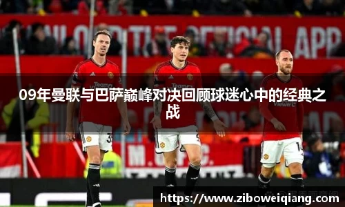 09年曼联与巴萨巅峰对决回顾球迷心中的经典之战