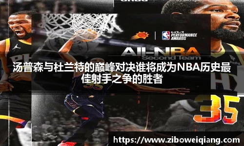 汤普森与杜兰特的巅峰对决谁将成为NBA历史最佳射手之争的胜者