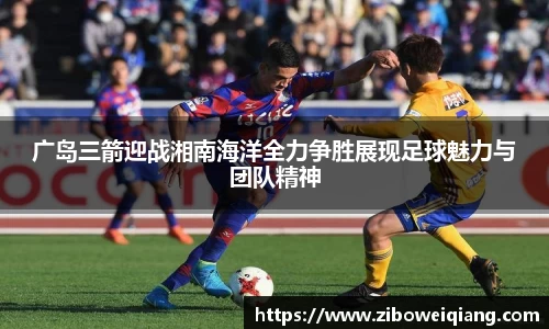 广岛三箭迎战湘南海洋全力争胜展现足球魅力与团队精神
