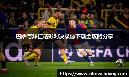 巴萨与拜仁精彩对决录像下载全攻略分享