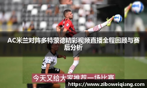 AC米兰对阵多特蒙德精彩视频直播全程回顾与赛后分析