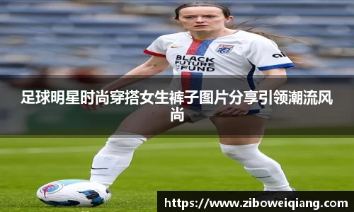足球明星时尚穿搭女生裤子图片分享引领潮流风尚