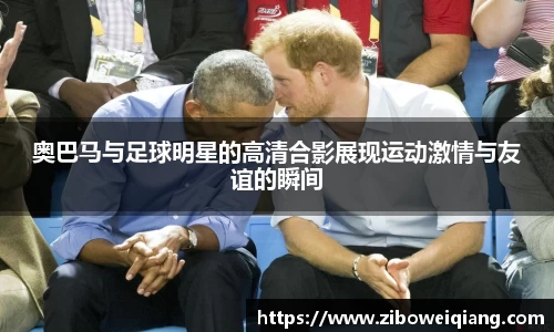 奥巴马与足球明星的高清合影展现运动激情与友谊的瞬间