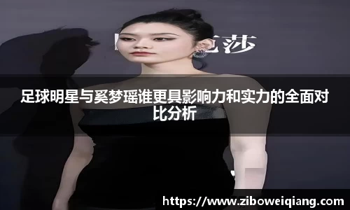 足球明星与奚梦瑶谁更具影响力和实力的全面对比分析
